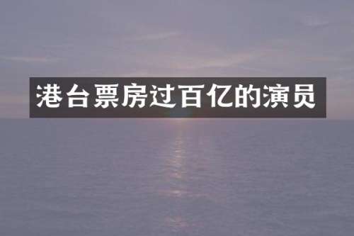 港台票房过百亿的演员
