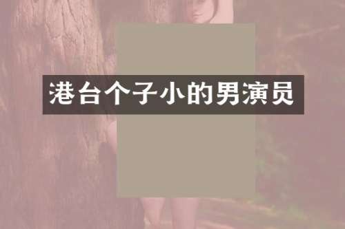 港台个子小的男演员