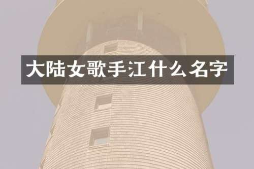 大陆女歌手江什么名字