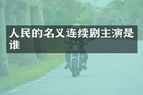 人民的名义连续剧主演是谁
