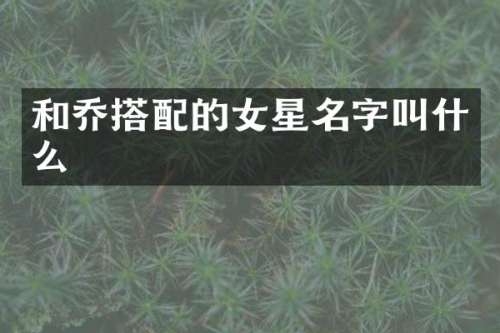 和乔搭配的女星名字叫什么