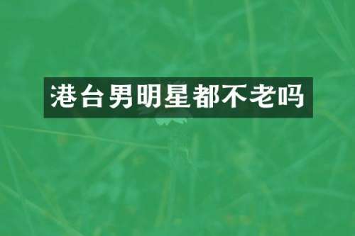 港台男明星都不老吗