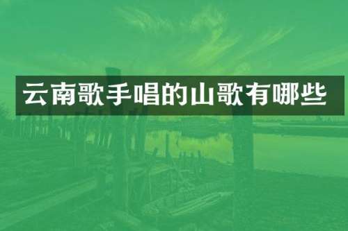 云南歌手唱的山歌有哪些