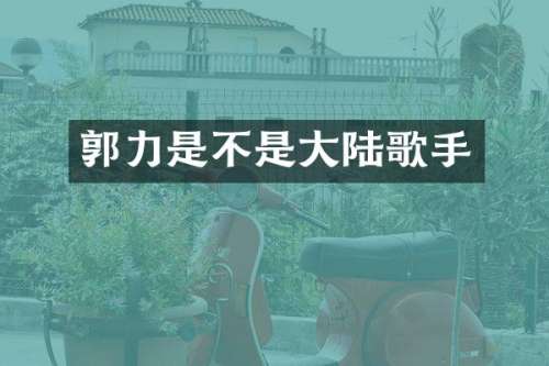 郭力是不是大陆歌手