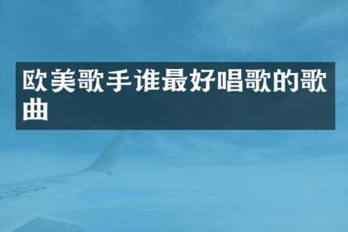 欧美歌手谁最好唱歌的歌曲