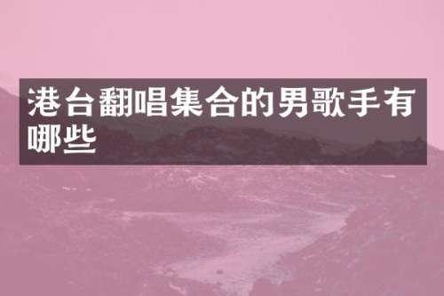 港台翻唱集合的男歌手有哪些