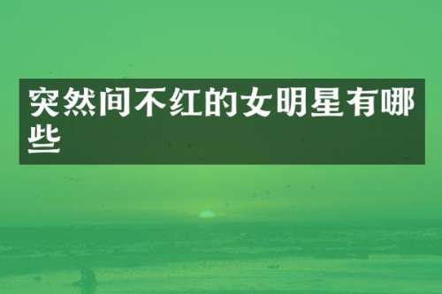 突然间不红的女明星有哪些