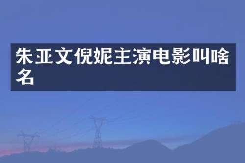 朱亚文倪妮主演电影叫啥名