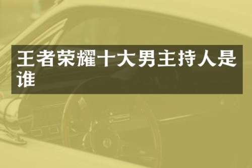 王者荣耀十大男主持人是谁