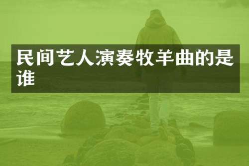 民间艺人演奏牧羊曲的是谁