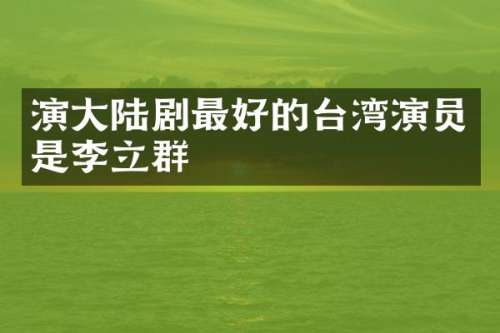 演大陆剧最好的台湾演员是李立群