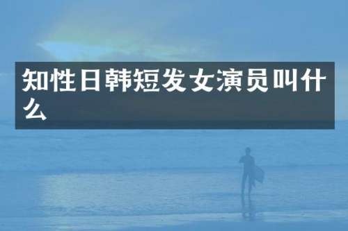 知性日韩短发女演员叫什么
