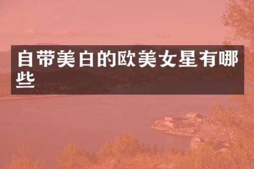 自带美白的欧星有哪些
