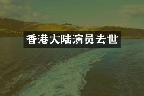 香港大陆演员去世