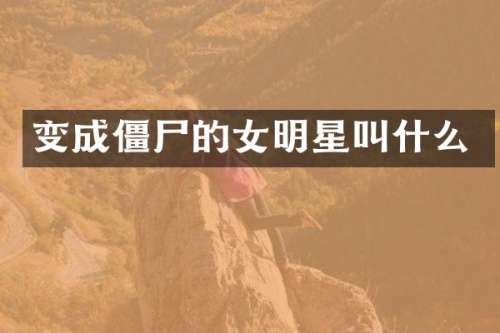 变成僵尸的女明星叫什么