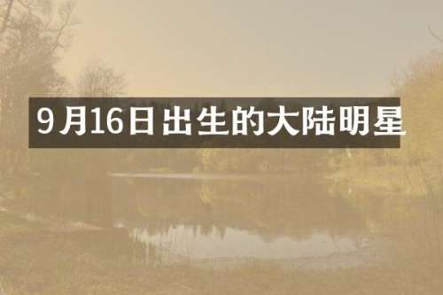 9月16日出生的大陆明星