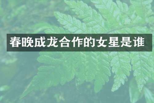 成龙合作的女星是谁