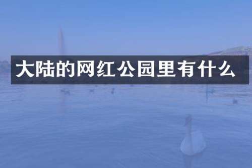 大陆的网红公园里有什么