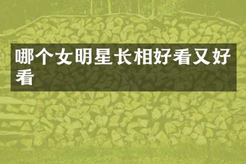 哪个女明星长相好看又好看