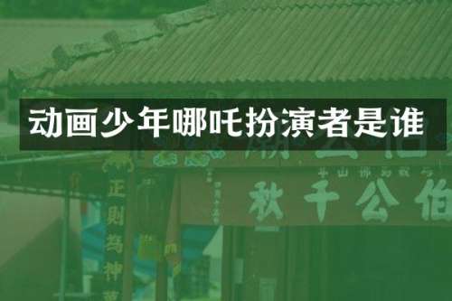 动画少年哪吒扮演者是谁