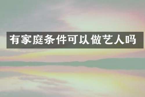 有家庭条件可以做艺人吗