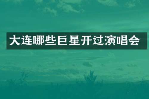 大连哪些巨星开过演唱会