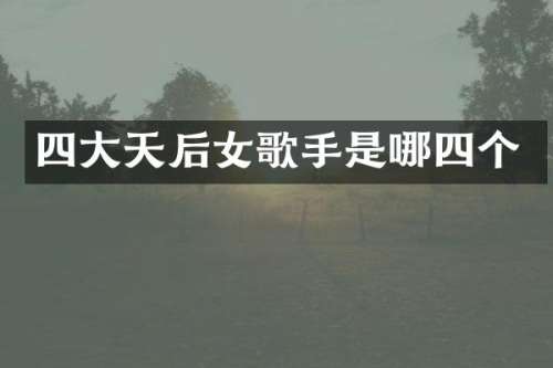 四大天后女歌手是哪四个