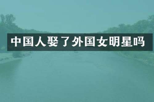 中国人娶了外国女明星吗