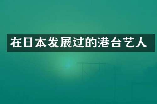 在日本发展过的港台艺人