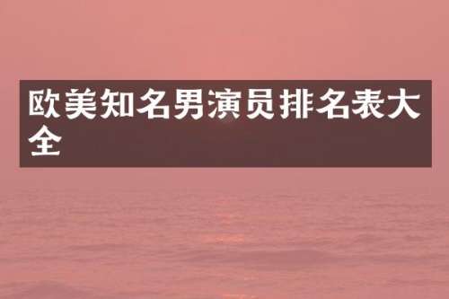欧美知名男演员排名表大全