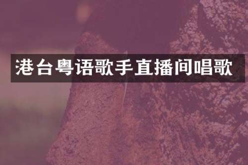 港台粤语歌手直播间唱歌