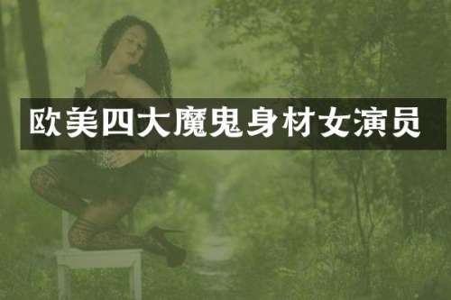 欧美四大魔鬼身材女演员