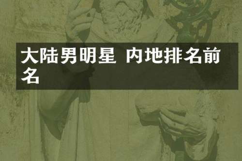 大陆男明星 内地排名前十名