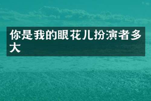 你是我的眼花儿扮演者多大