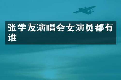 张学友演唱会女演员都有谁