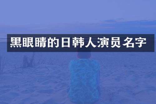 黑眼睛的日韩人演员名字
