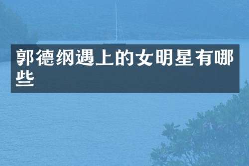 郭德纲遇上的女明星有哪些