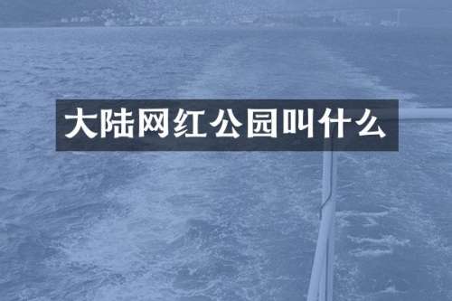 大陆网红公园叫什么