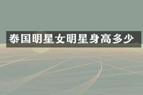 泰国明星女明星身高多少