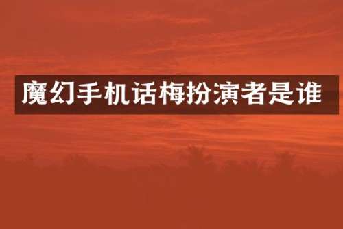 魔幻手机话梅扮演者是谁