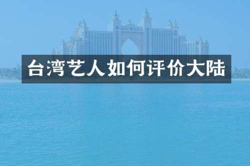台湾艺人如何评价大陆