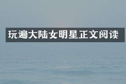 玩遍大陆女明星正文阅读
