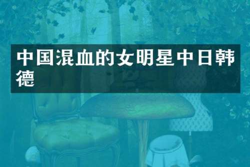 中国混血的女明星中日韩德
