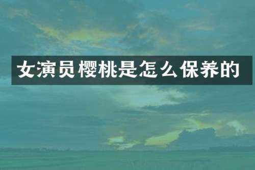 女演员樱桃是怎么保养的