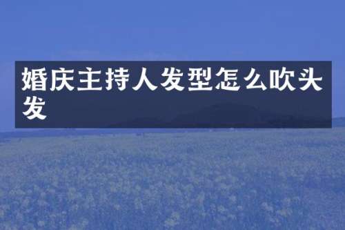 婚庆主持人发型怎么吹头发
