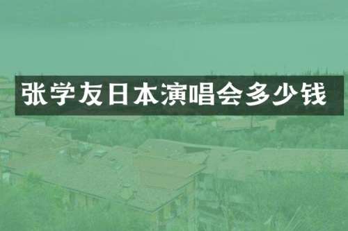 张学友日本演唱会多少钱
