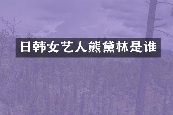 日韩女艺人熊黛林是谁