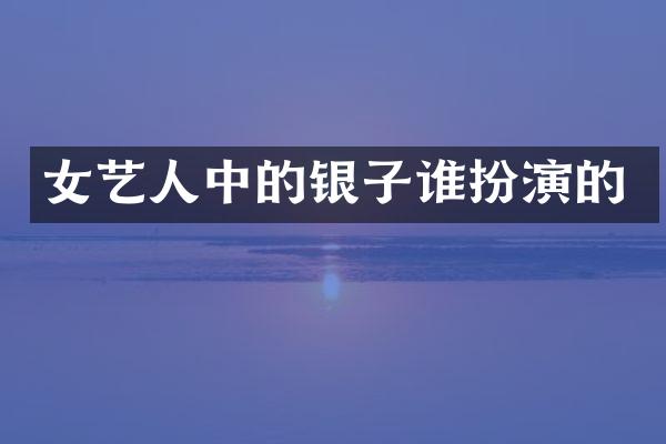 女艺人中的银子谁扮演的