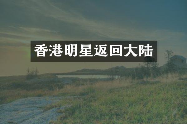 香港明星返回大陆