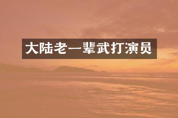 大陆老一辈武打演员